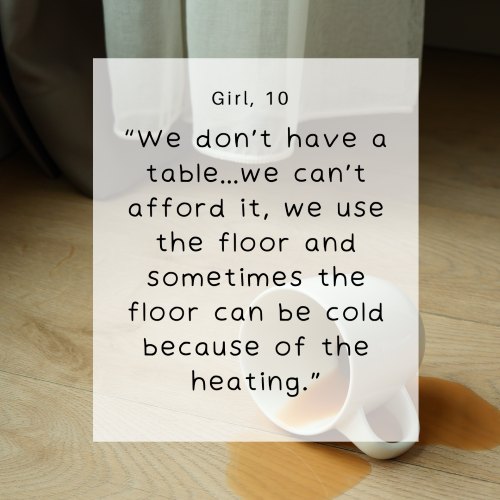 Girl, 10 - We don't have a table. We can't afford it, we use the floor and sometimes the floor can be cold because of the heating.